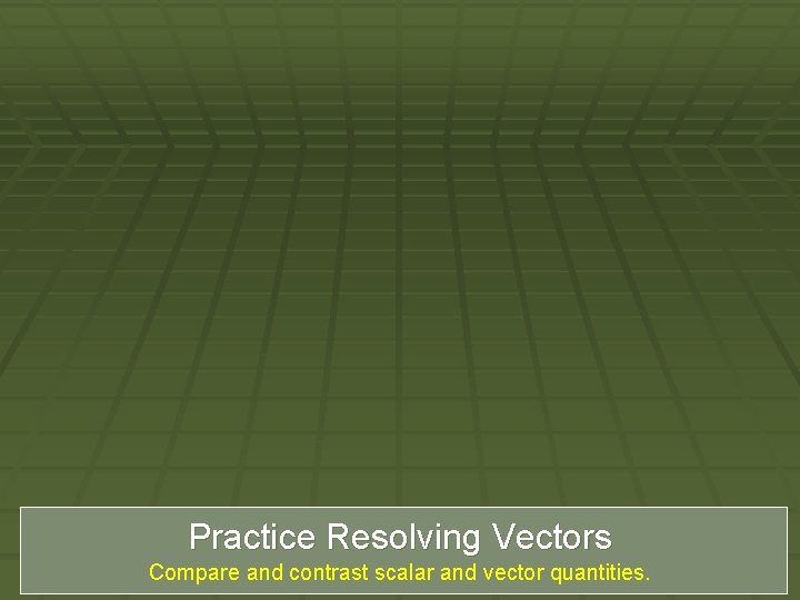 Practice Resolving Vectors Compare and contrast scalar and vector quantities. 