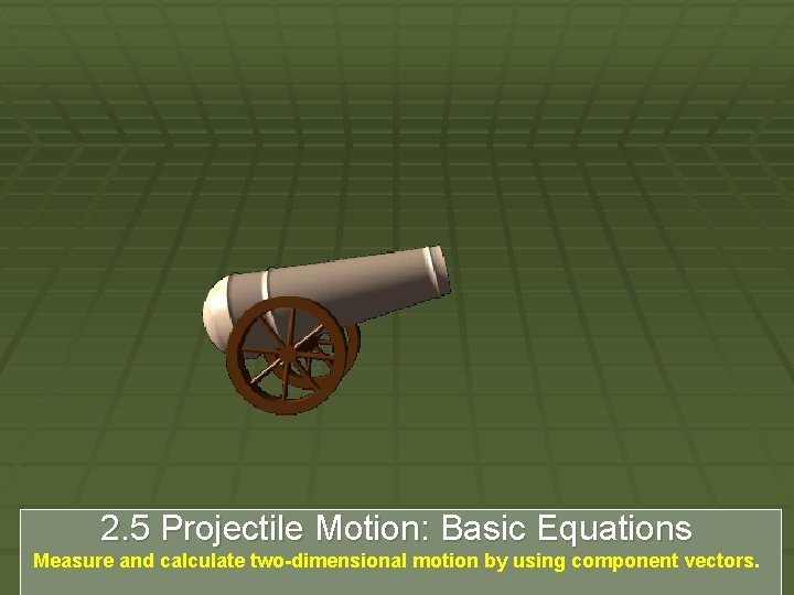 2. 5 Projectile Motion: Basic Equations Measure and calculate two-dimensional motion by using component