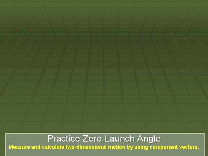 Practice Zero Launch Angle Measure and calculate two-dimensional motion by using component vectors. 