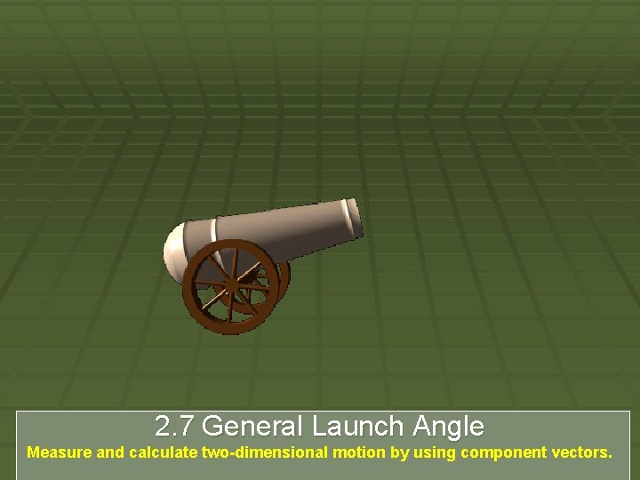 2. 7 General Launch Angle Measure and calculate two-dimensional motion by using component vectors.