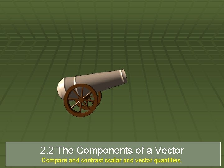 2. 2 The Components of a Vector Compare and contrast scalar and vector quantities.