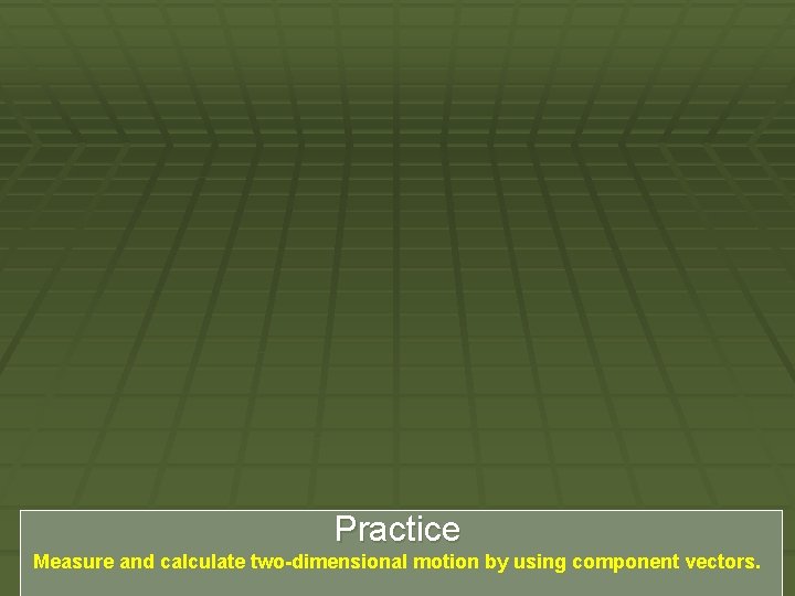 Practice Measure and calculate two-dimensional motion by using component vectors. 