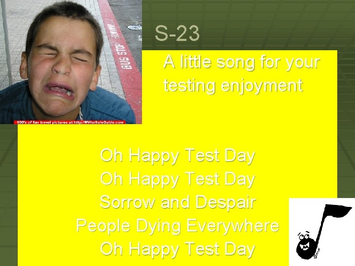 S-23 A little song for your testing enjoyment Oh Happy Test Day Sorrow and