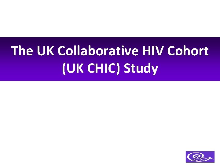 The UK Collaborative HIV Cohort (UK CHIC) Study 