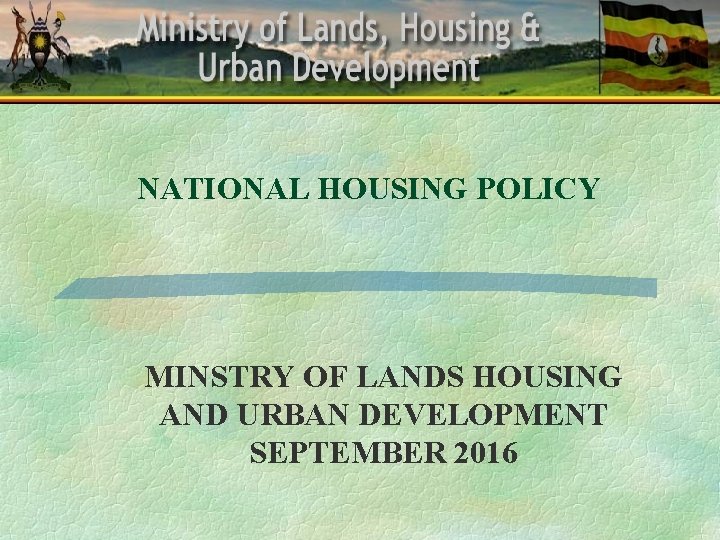 NATIONAL HOUSING POLICY MINSTRY OF LANDS HOUSING AND URBAN DEVELOPMENT SEPTEMBER 2016 