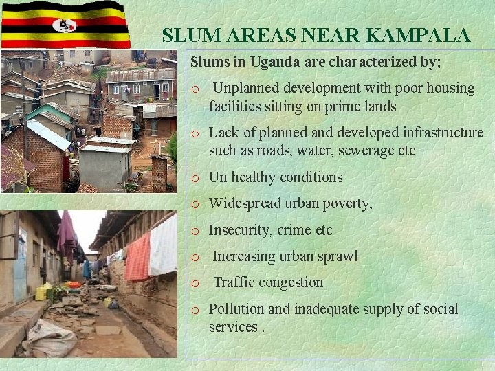 SLUM AREAS NEAR KAMPALA Slums in Uganda are characterized by; o Unplanned development with
