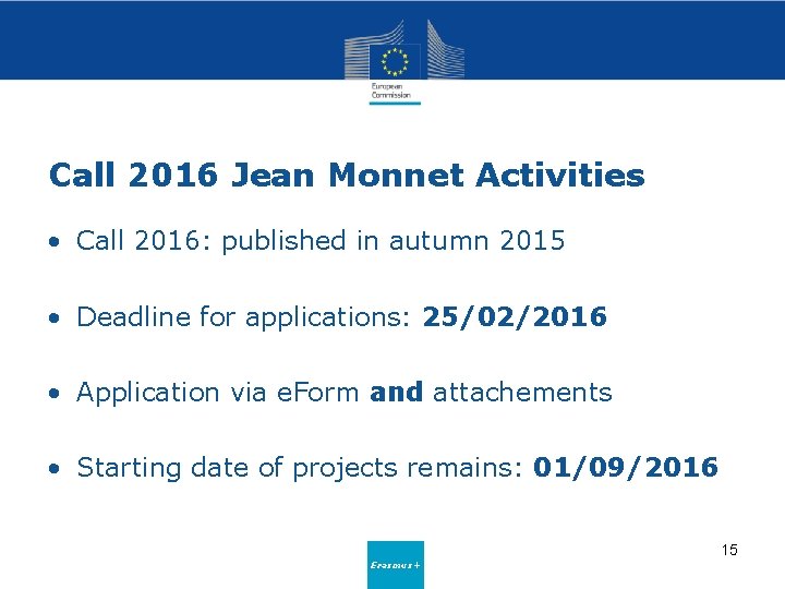 Call 2016 Jean Monnet Activities • Call 2016: published in autumn 2015 • Deadline