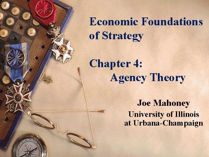 Economic Foundations of Strategy Chapter 4: Agency Theory Joe Mahoney University of Illinois at