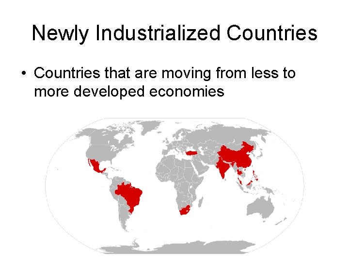 Newly Industrialized Countries • Countries that are moving from less to more developed economies