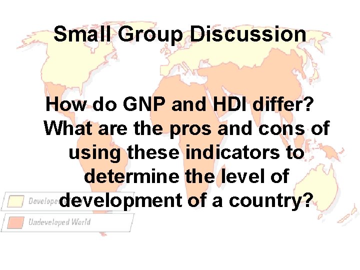 Small Group Discussion How do GNP and HDI differ? What are the pros and