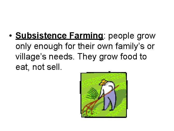  • Subsistence Farming: people grow only enough for their own family’s or village’s