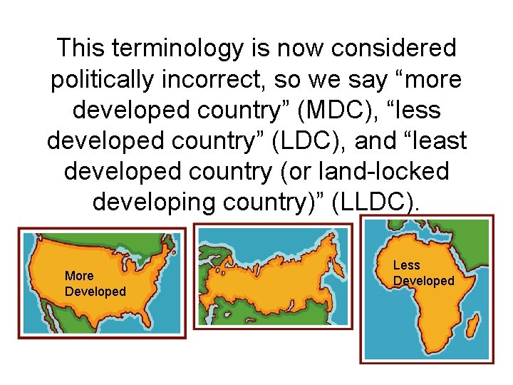 This terminology is now considered politically incorrect, so we say “more developed country” (MDC),