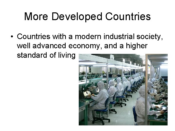 More Developed Countries • Countries with a modern industrial society, well advanced economy, and