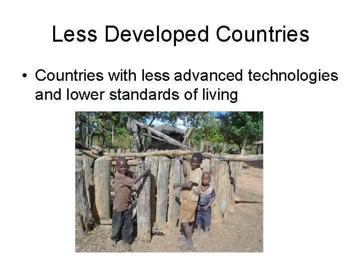 Less Developed Countries • Countries with less advanced technologies and lower standards of living