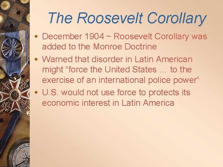 The Roosevelt Corollary w December 1904 ~ Roosevelt Corollary was added to the Monroe