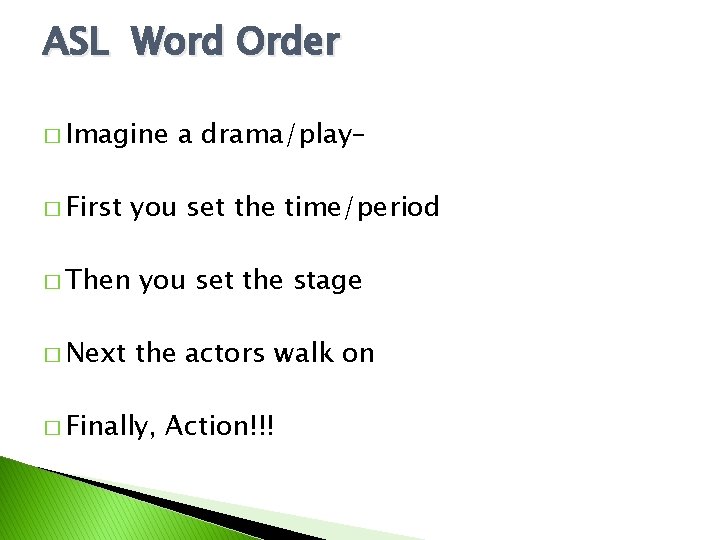 ASL Word Order � Imagine � First a drama/play– you set the time/period �