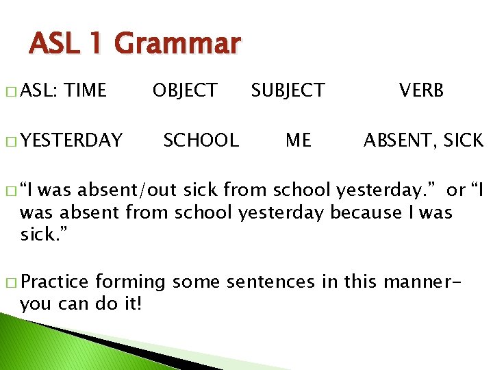 ASL 1 Grammar � ASL: TIME � YESTERDAY OBJECT SCHOOL SUBJECT ME VERB ABSENT,
