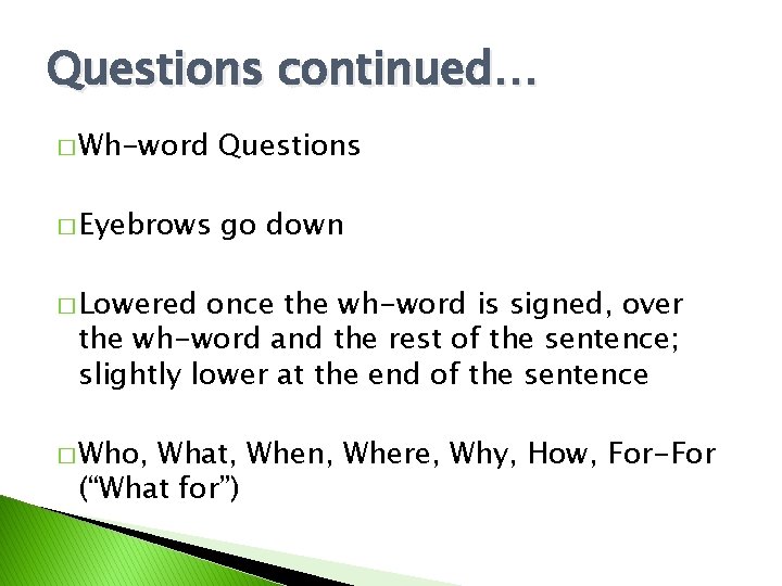 Questions continued… � Wh-word Questions � Eyebrows go down � Lowered once the wh-word