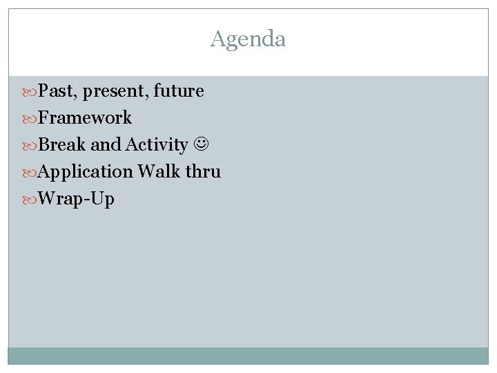 Agenda Past, present, future Framework Break and Activity Application Walk thru Wrap-Up 