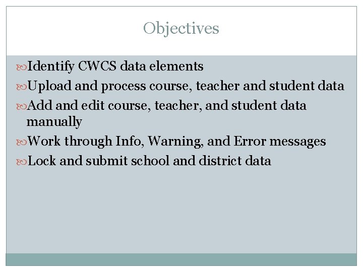 Objectives Identify CWCS data elements Upload and process course, teacher and student data Add