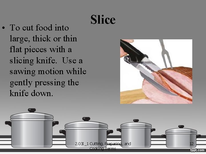  • To cut food into large, thick or thin flat pieces with a