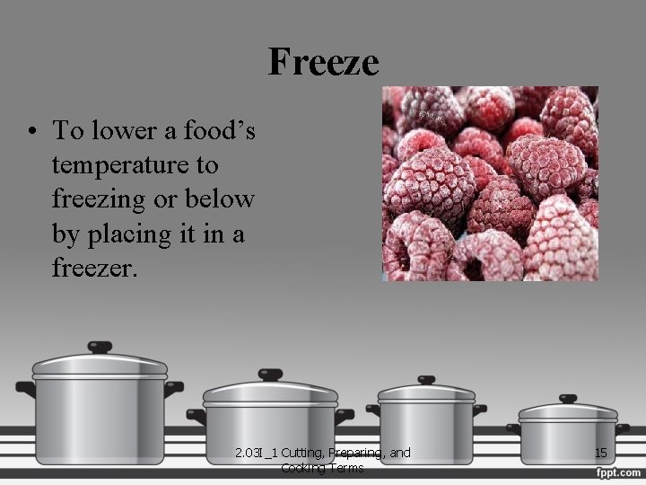 Freeze • To lower a food’s temperature to freezing or below by placing it