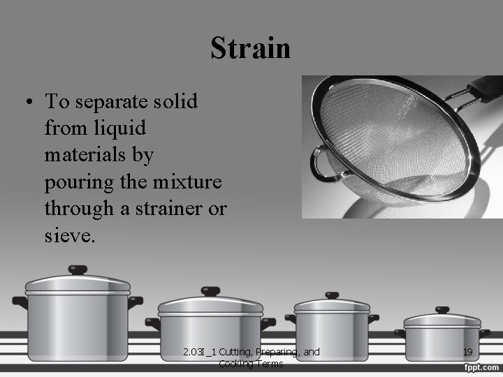 Strain • To separate solid from liquid materials by pouring the mixture through a