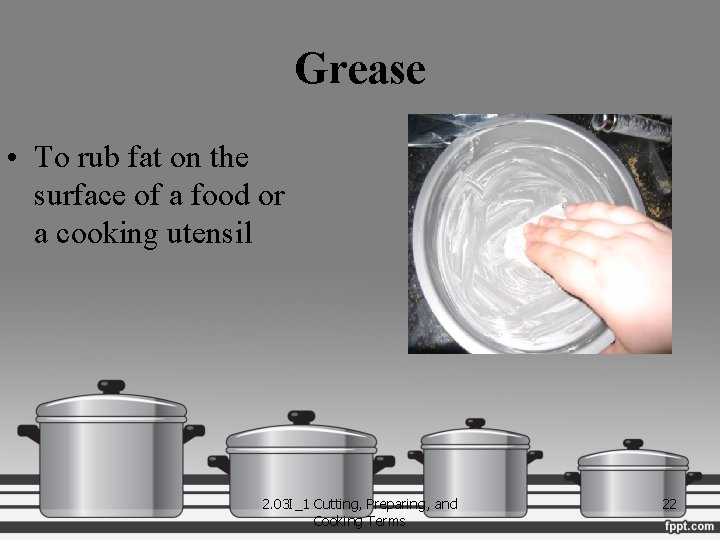 Grease • To rub fat on the surface of a food or a cooking