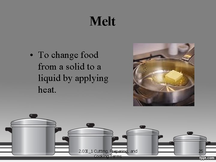 Melt • To change food from a solid to a liquid by applying heat.