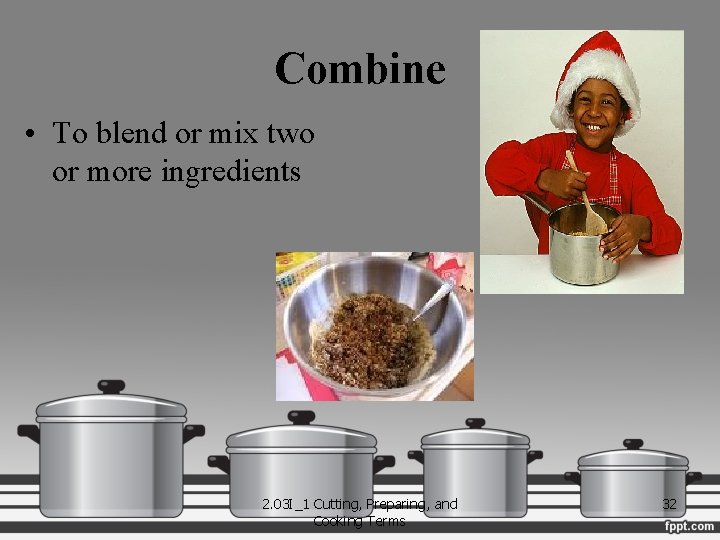 Combine • To blend or mix two or more ingredients 2. 03 I_1 Cutting,