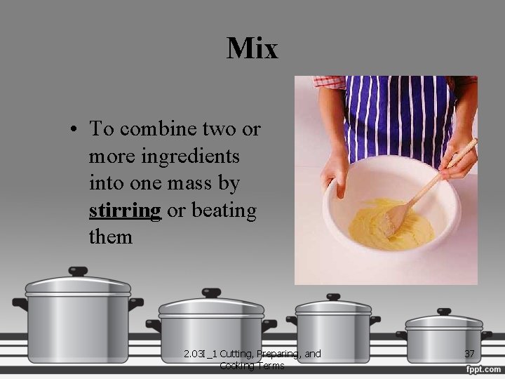 Mix • To combine two or more ingredients into one mass by stirring or