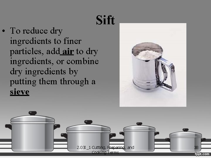 Sift • To reduce dry ingredients to finer particles, add air to dry ingredients,