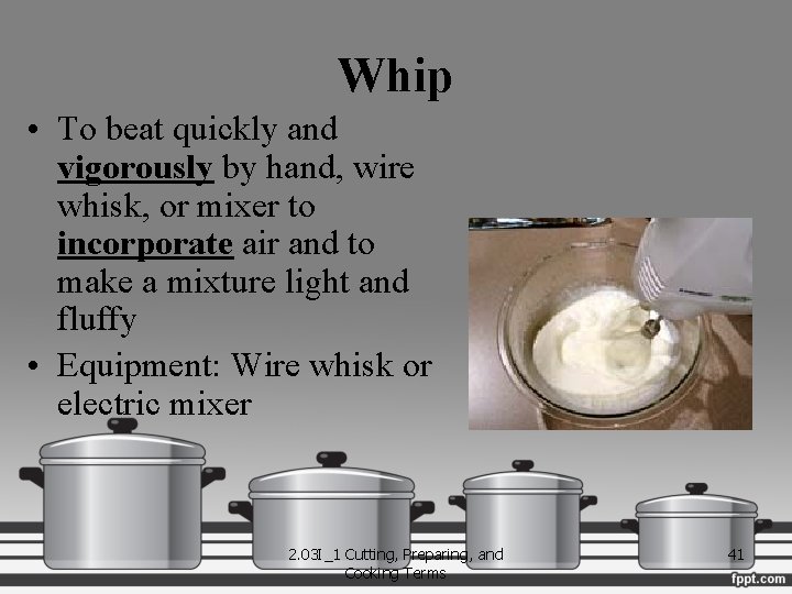 Whip • To beat quickly and vigorously by hand, wire whisk, or mixer to