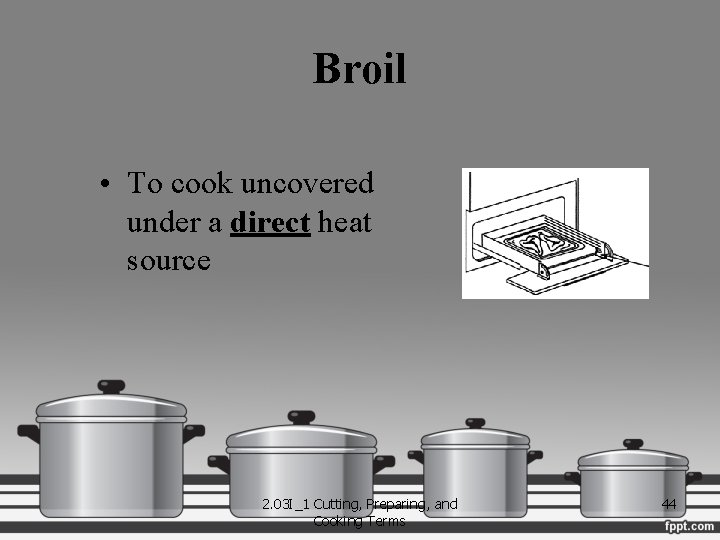 Broil • To cook uncovered under a direct heat source 2. 03 I_1 Cutting,