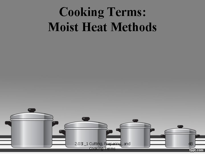 Cooking Terms: Moist Heat Methods 2. 03 I_1 Cutting, Preparing, and Cooking Terms 48