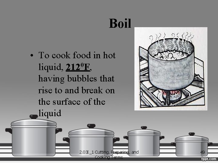 Boil • To cook food in hot liquid, 2120 F, having bubbles that rise