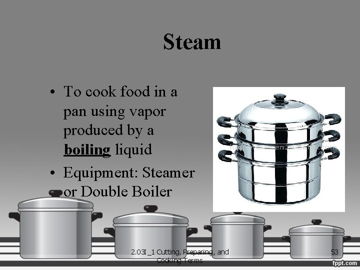 Steam • To cook food in a pan using vapor produced by a boiling