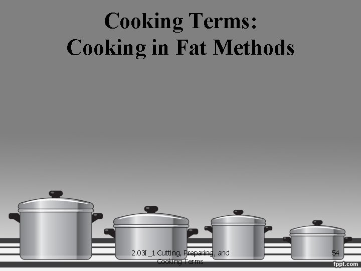 Cooking Terms: Cooking in Fat Methods 2. 03 I_1 Cutting, Preparing, and Cooking Terms