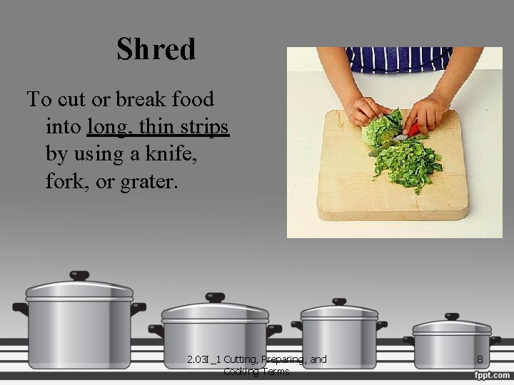 Shred To cut or break food into long, thin strips by using a knife,