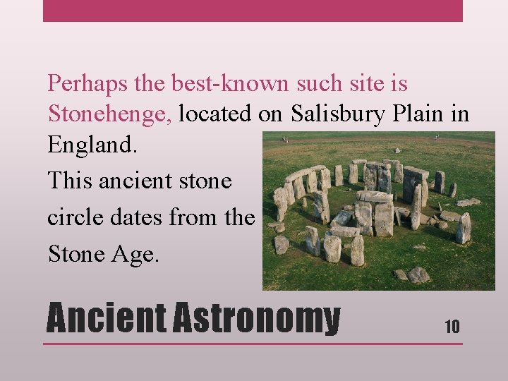 Perhaps the best-known such site is Stonehenge, located on Salisbury Plain in England. This