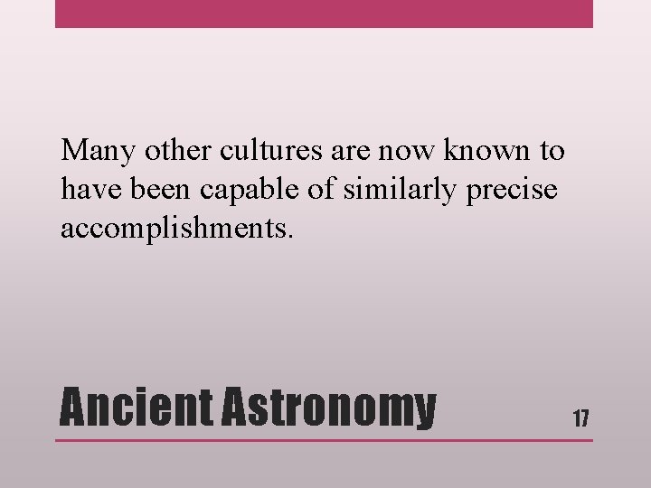 Many other cultures are now known to have been capable of similarly precise accomplishments.