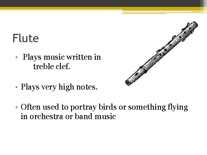 Flute • Plays music written in treble clef. • Plays very high notes. •