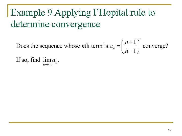 Example 9 Applying l’Hopital rule to determine convergence 18 