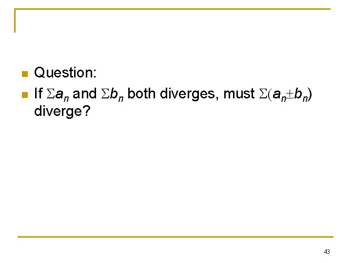 n n Question: If San and Sbn both diverges, must S(an bn) diverge? 43