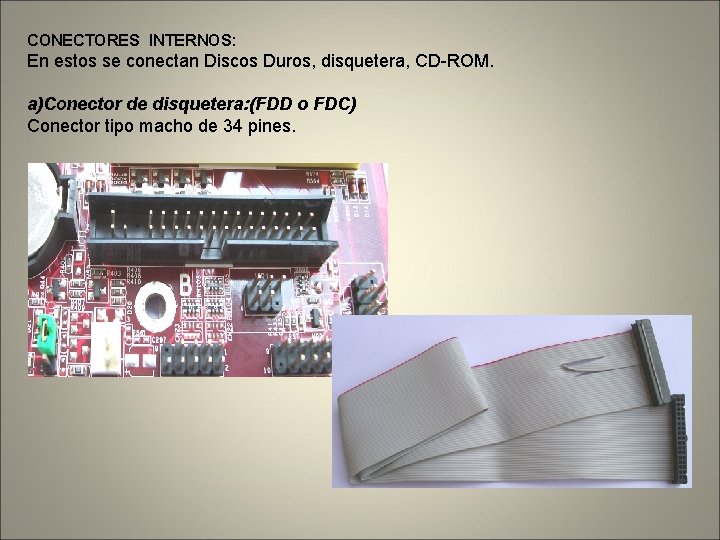 CONECTORES INTERNOS: En estos se conectan Discos Duros, disquetera, CD-ROM. a)Conector de disquetera: (FDD