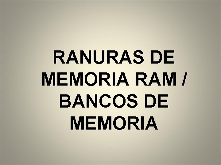 RANURAS DE MEMORIA RAM / BANCOS DE MEMORIA 