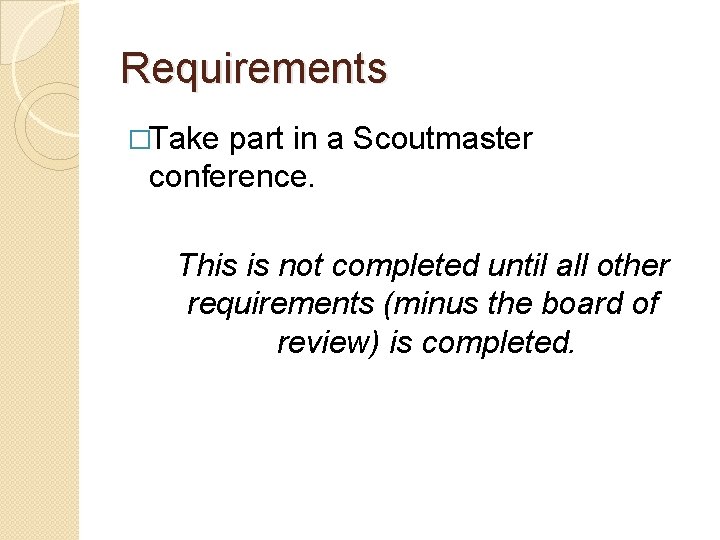 Requirements �Take part in a Scoutmaster conference. This is not completed until all other