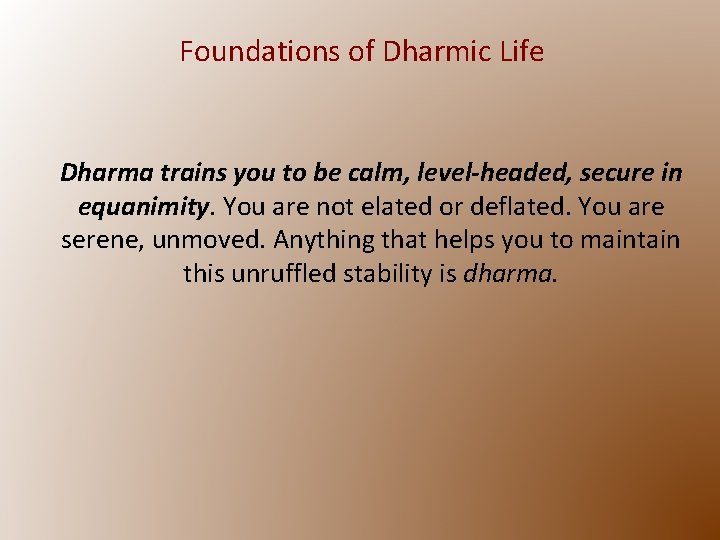 Foundations of Dharmic Life Dharma trains you to be calm, level-headed, secure in equanimity.