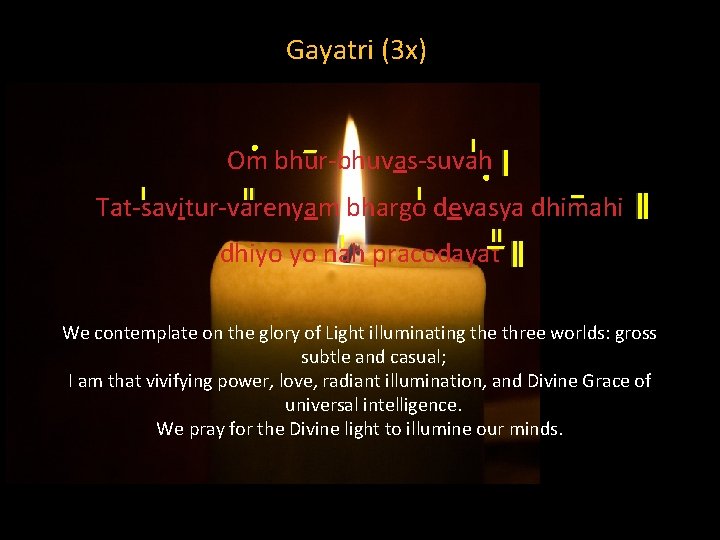 Gayatri (3 x) Om bhur-bhuvas-suvah Tat-savitur-varenyam bhargo devasya dhimahi dhiyo yo nah pracodayat We