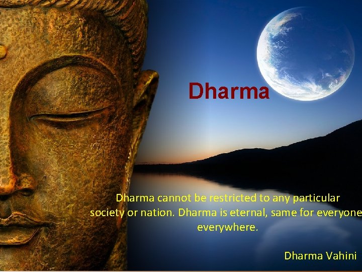 Dharma cannot be restricted to any particular society or nation. Dharma is eternal, same